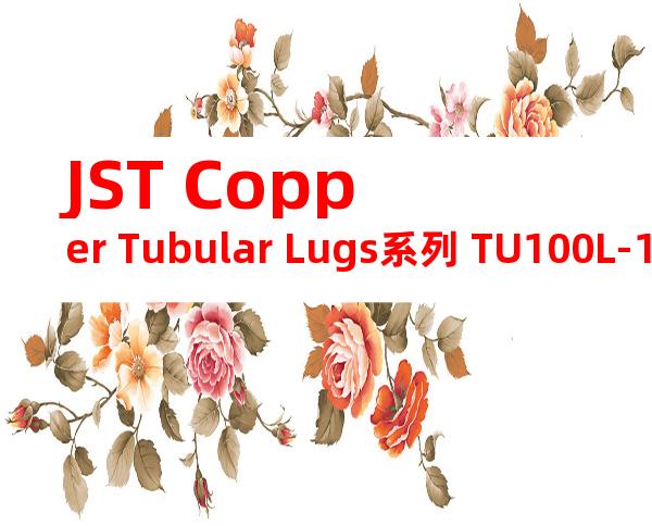 JST Copper Tubular Lugs系列 TU100L-12无焊端子产品规格书
